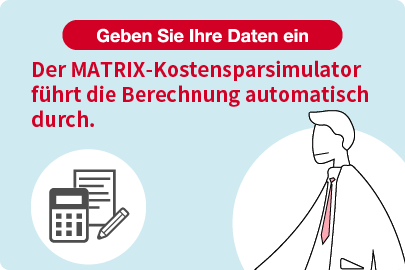 Geben Sie Ihre Daten ein Der MATRIX-Kostensparsimulator führt die Berechnung automatisch durch.