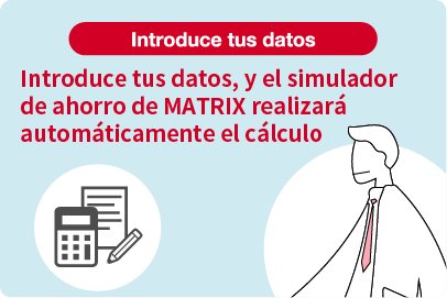 Introduce tus datos, y el simulador de ahorro de MATRIX realizará automáticamente el cálculo