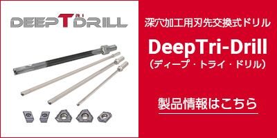 深穴加工用刃先交換式ドリル「DeepTri-Drill」の製品情報はこちらから
